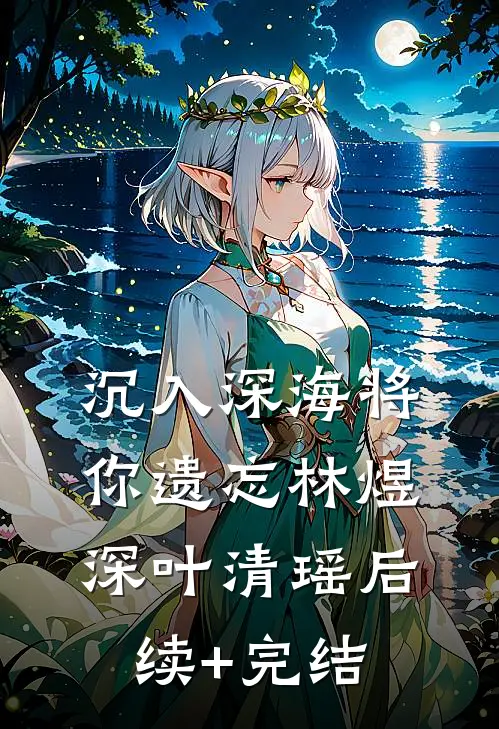 沉入深海将你遗忘林煜深叶清瑶后续+完结