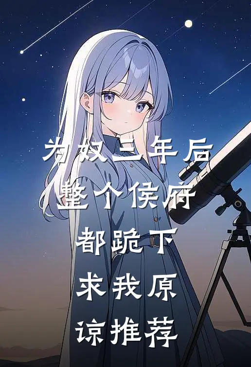 为奴三年后，整个侯府都跪下求我原谅推荐