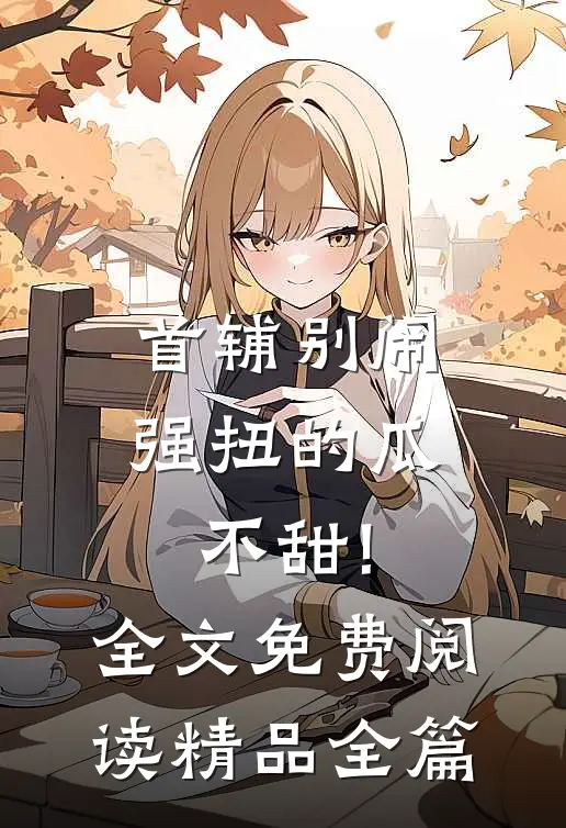 首辅别闹,强扭的瓜不甜!全文免费阅读精品全篇