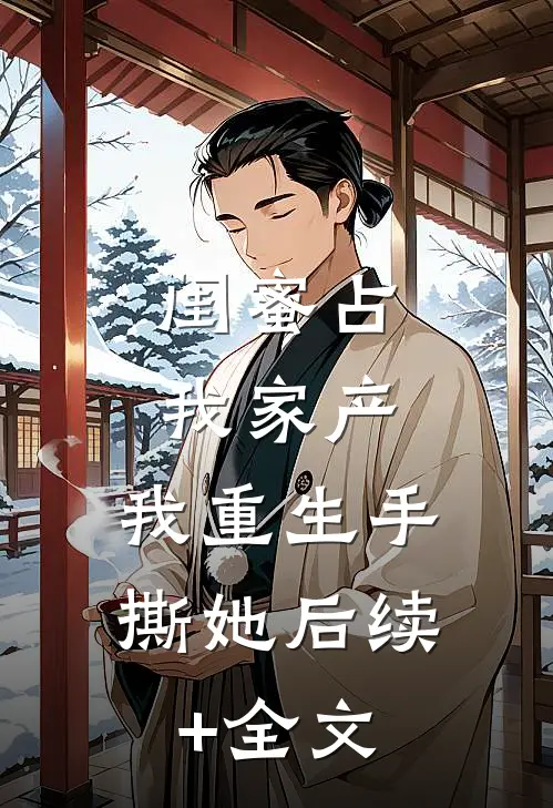 闺蜜占我家产，我重生手撕她后续+全文