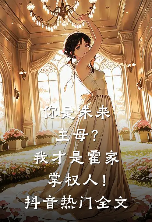 你是未来主母？我才是霍家掌权人！抖音热门全文