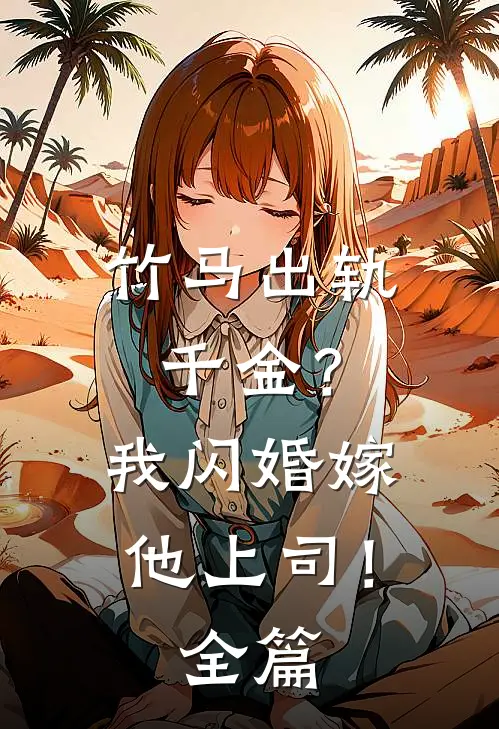 竹马出轨千金？我闪婚嫁他上司！全篇