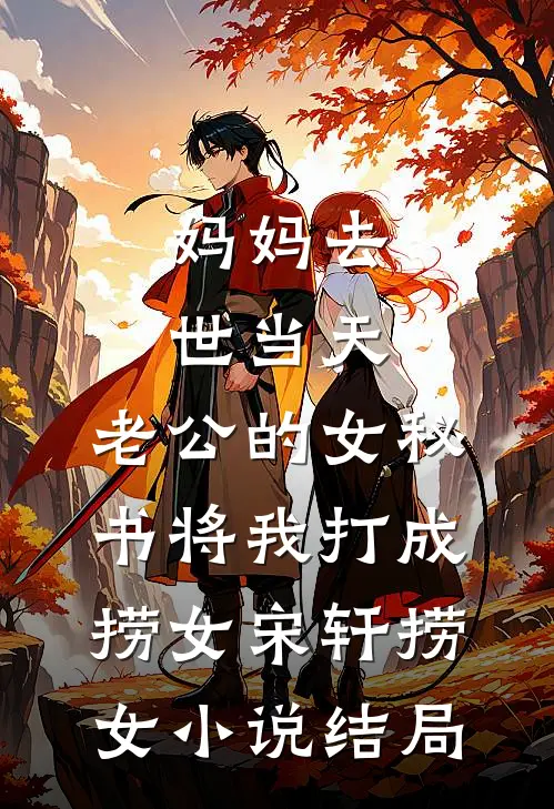妈妈去世当天，老公的女秘书将我打成捞女宋轩捞女小说结局