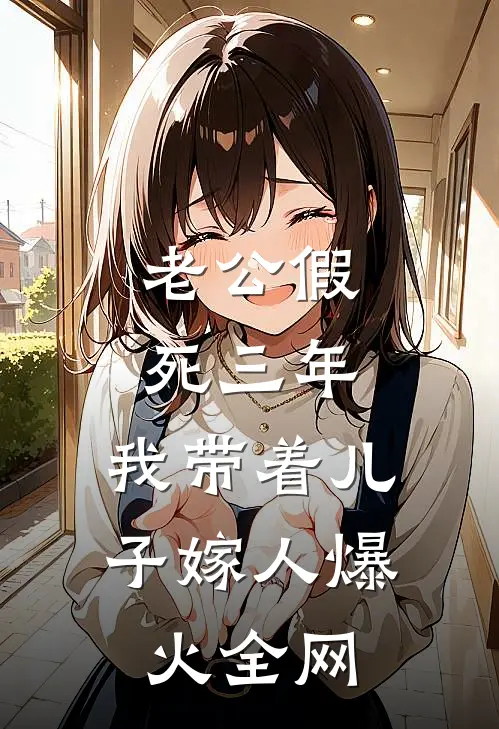 老公假死三年，我带着儿子嫁人爆火全网
