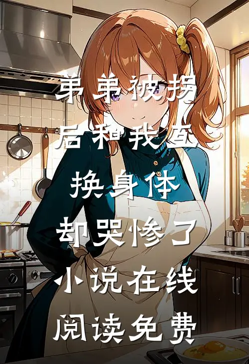 弟弟被拐后和我互换身体，却哭惨了小说在线阅读免费