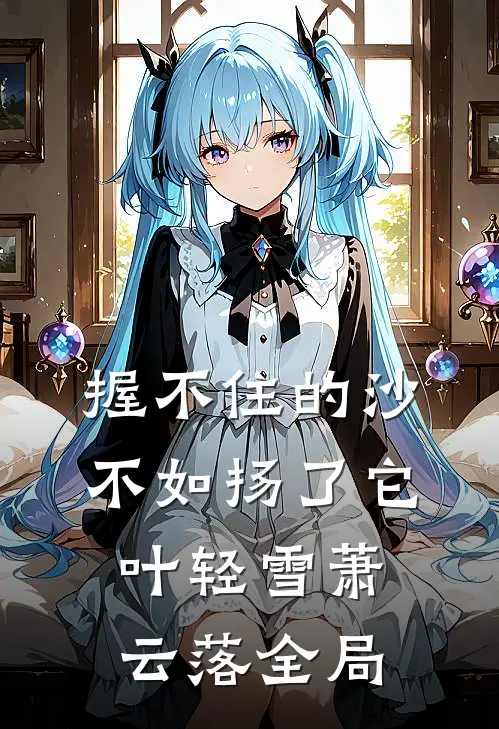 握不住的沙：不如扬了它叶轻雪萧云落全局