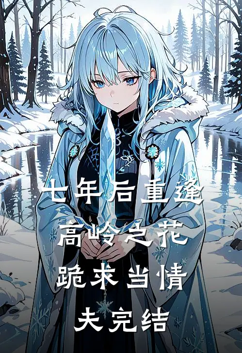 七年后重逢，高岭之花跪求当情夫完结