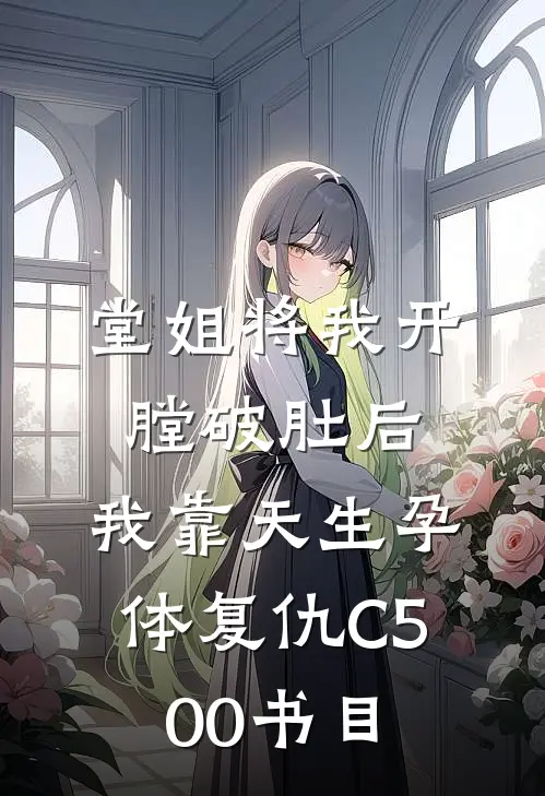 堂姐将我开膛破肚后，我靠天生孕体复仇C500书目