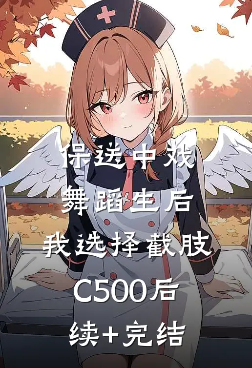 保送中戏舞蹈生后，我选择截肢C500后续+完结