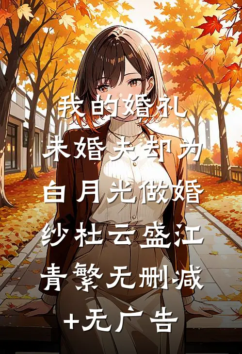 我的婚礼，未婚夫却为白月光做婚纱杜云盛江青繁无删减+无广告