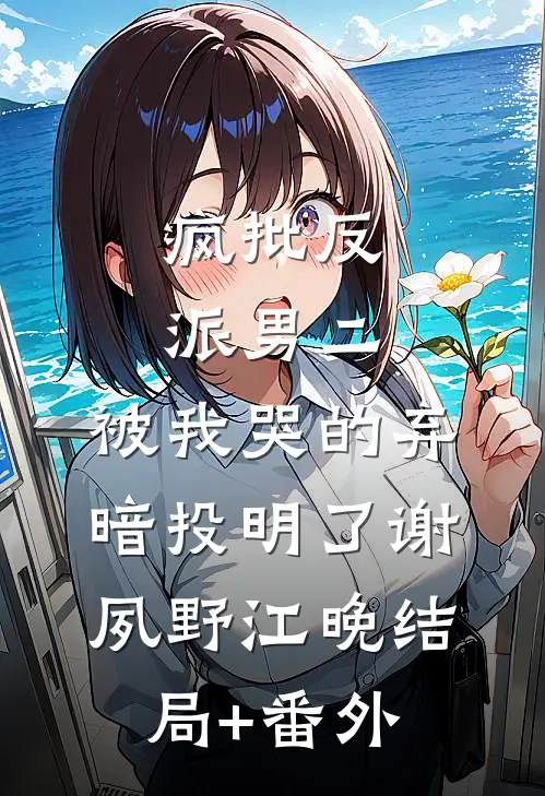 疯批反派男二，被我哭的弃暗投明了谢夙野江晚结局+番外
