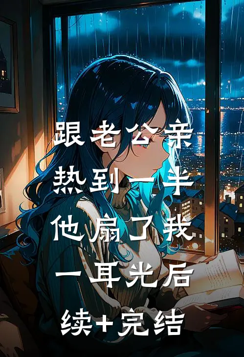跟老公亲热到一半，他扇了我一耳光后续+完结