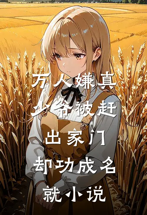 万人嫌真少爷被赶出家门，却功成名就小说