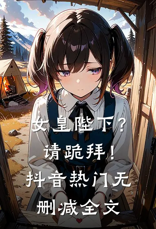 女皇陛下？请跪拜！抖音热门无删减全文