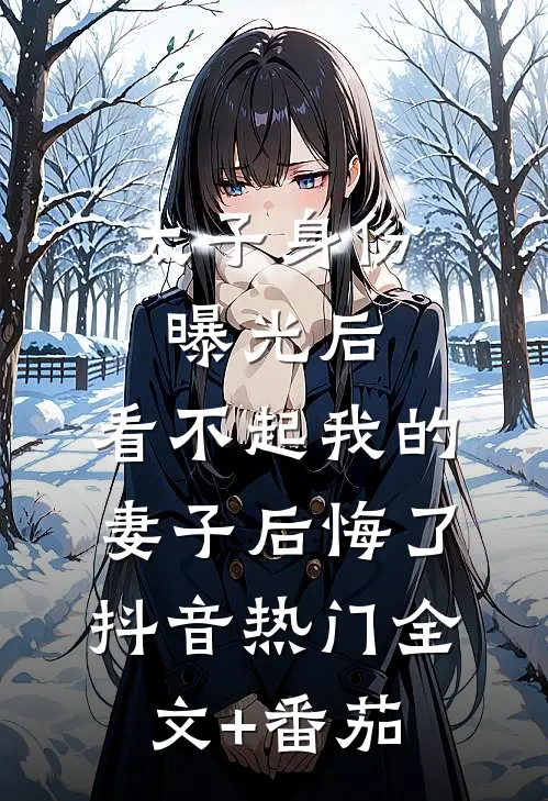 太子身份曝光后，看不起我的妻子后悔了抖音热门全文+番茄