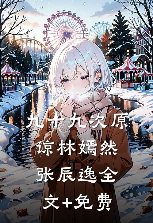 九十九次原谅林嫣然张辰逸全文+免费