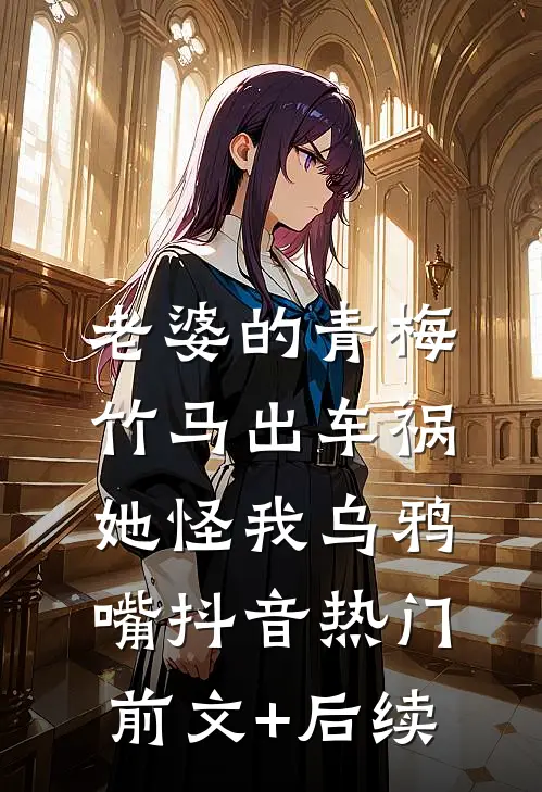 老婆的青梅竹马出车祸，她怪我乌鸦嘴抖音热门前文+后续