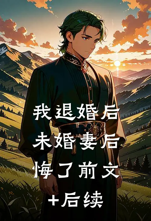 我退婚后，未婚妻后悔了前文+后续