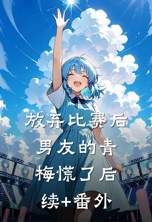 放弃比赛后，男友的青梅慌了后续+番外