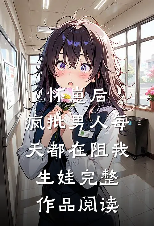 怀崽后，疯批男人每天都在阻我生娃完整作品阅读