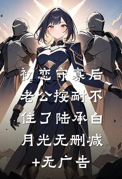 初恋守寡后，老公按耐不住了陆承白月光无删减+无广告