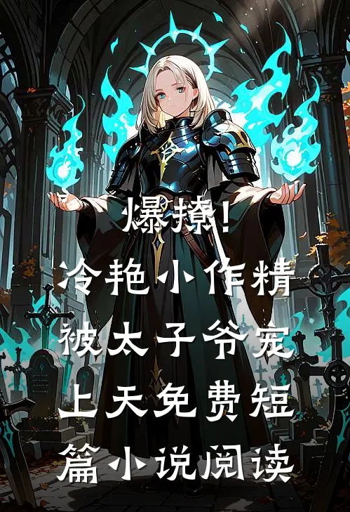 爆撩!冷艳小作精被太子爷宠上天免费短篇小说阅读