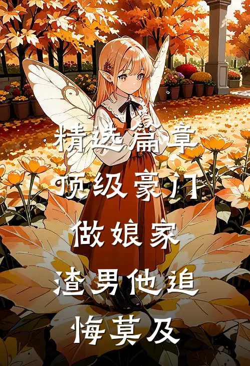 精选篇章顶级豪门做娘家，渣男他追悔莫及