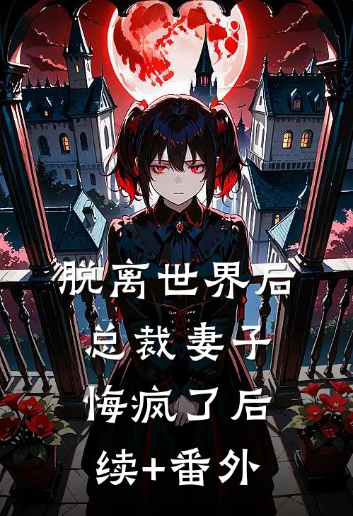 脱离世界后，总裁妻子悔疯了后续+番外