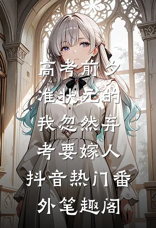 高考前夕，准状元的我忽然弃考要嫁人：抖音热门番外笔趣阁