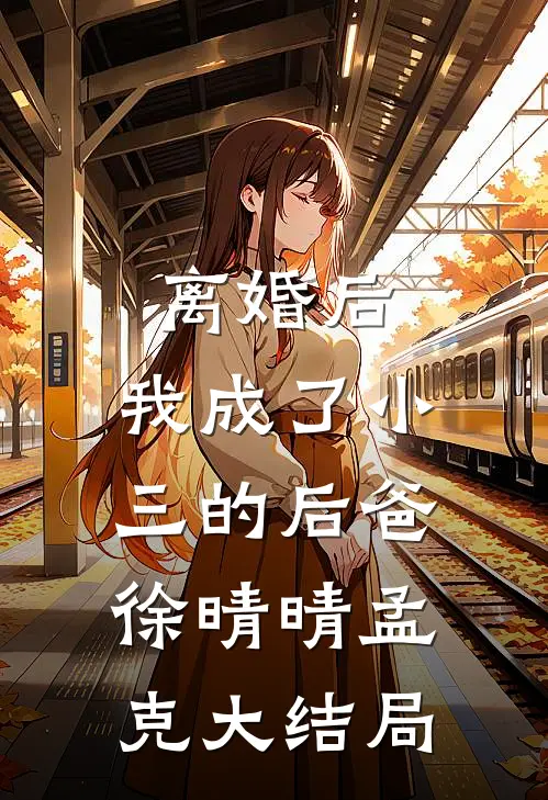 离婚后，我成了小三的后爸徐晴晴孟克大结局