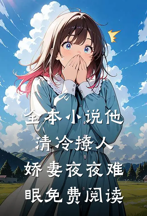 全本小说他清冷撩人,娇妻夜夜难眠免费阅读