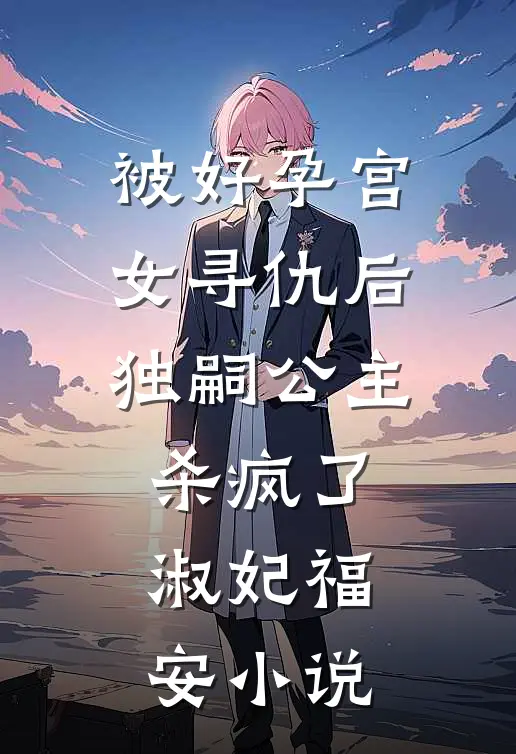 被好孕宫女寻仇后，独嗣公主杀疯了淑妃福安小说