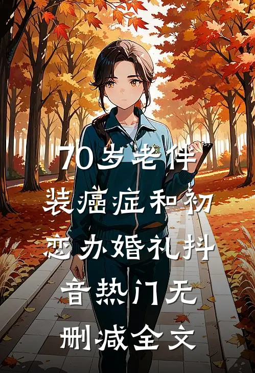 70岁老伴装癌症和初恋办婚礼抖音热门无删减全文