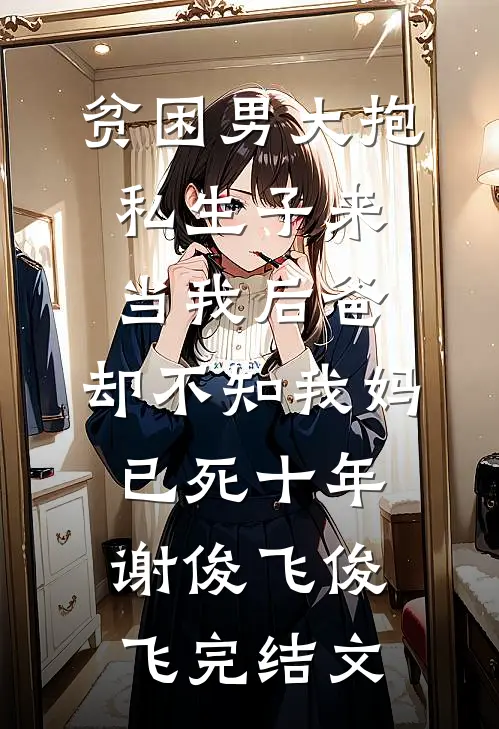 贫困男大抱私生子来当我后爸，却不知我妈已死十年谢俊飞俊飞完结文