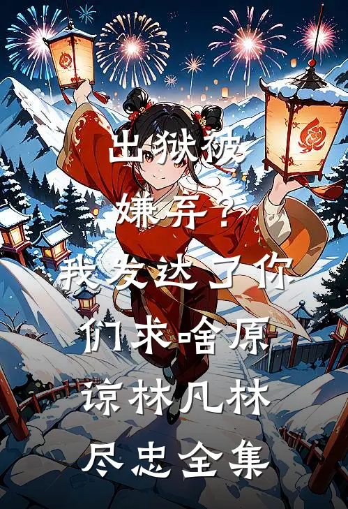 出狱被嫌弃？我发达了你们求啥原谅林凡林尽忠 全集