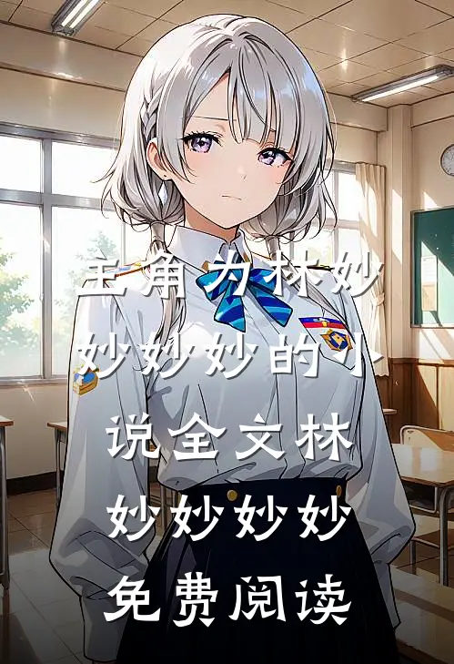 主角为林妙妙妙妙的小说全文林妙妙妙妙免费阅读