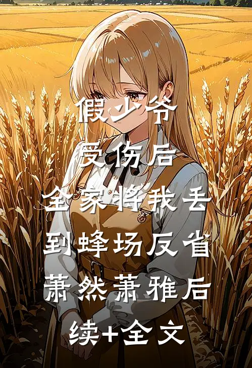 假少爷受伤后，全家将我丢到蜂场反省萧然萧雅后续+全文