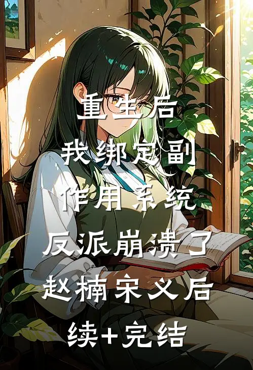 重生后，我绑定副作用系统，反派崩溃了赵楠宋义后续+完结