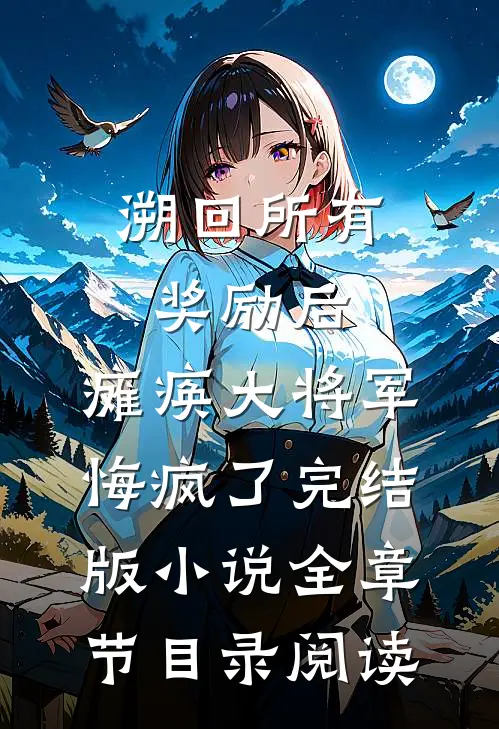 溯回所有奖励后，瘫痪大将军悔疯了完结版小说全章节目录阅读
