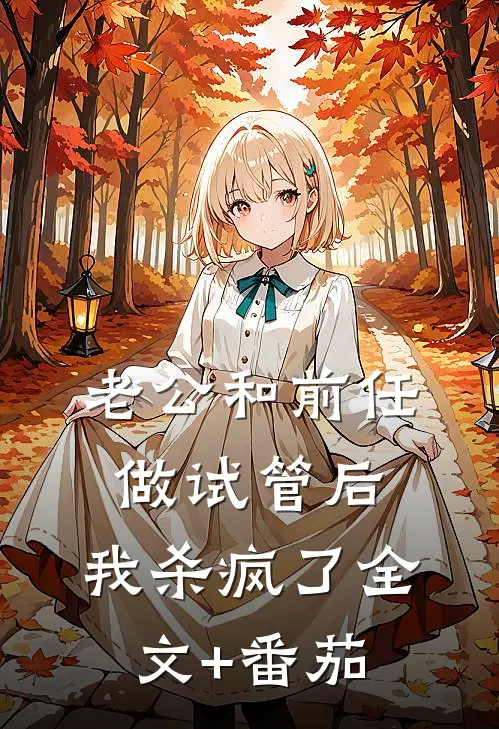 老公和前任做试管后，我杀疯了全文+番茄