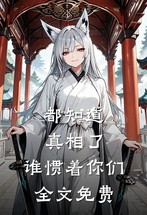 都知道真相了，谁惯着你们全文免费