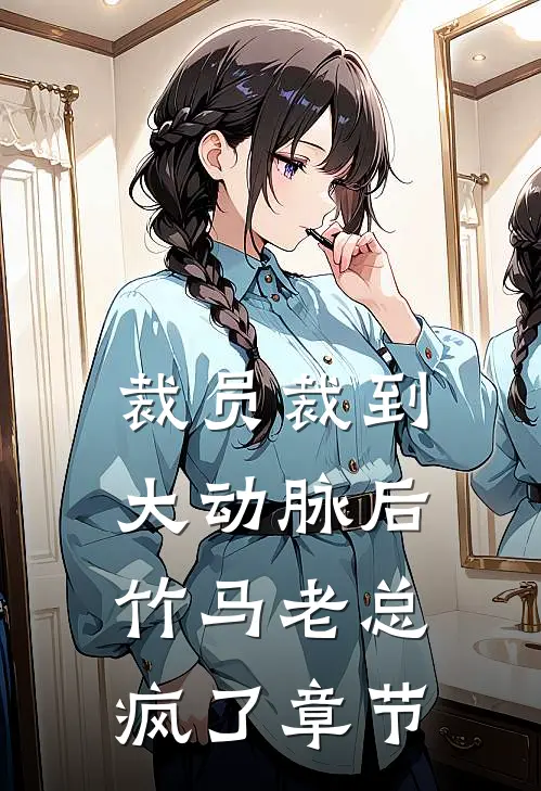 裁员裁到大动脉后，竹马老总疯了章节