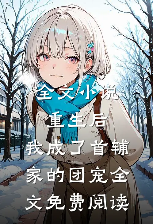全文小说重生后,我成了首辅家的团宠全文免费阅读