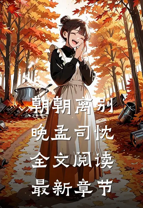 朝朝离别晚孟司忱全文阅读最新章节