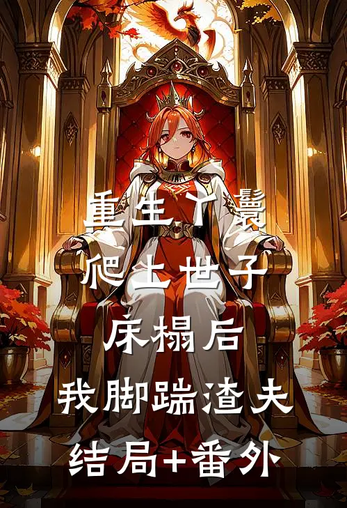 重生丫鬟：爬上世子床榻后，我脚踹渣夫结局+番外
