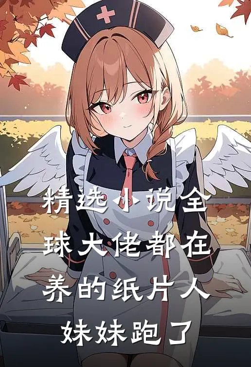 精选小说全球大佬都在养的纸片人妹妹跑了