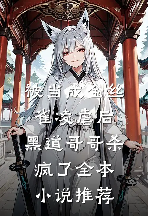 被当成金丝雀凌虐后，黑道哥哥杀疯了全本小说推荐