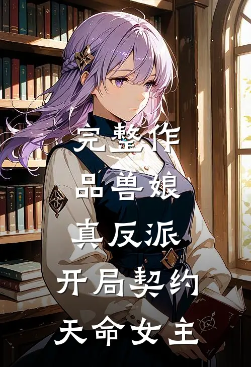 完整作品兽娘：真反派，开局契约天命女主