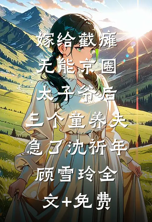 嫁给截瘫无能京圈太子爷后，三个童养夫急了沈祈年顾雪玲全文+免费