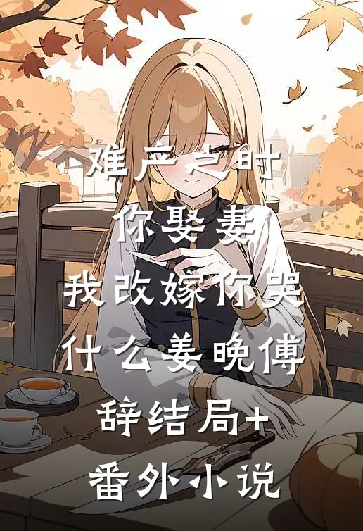 难产之时你娶妻，我改嫁你哭什么姜晚傅辞结局+番外小说